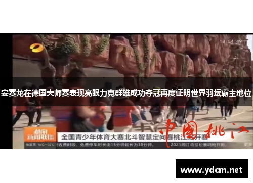 安赛龙在德国大师赛表现亮眼力克群雄成功夺冠再度证明世界羽坛霸主地位
