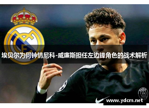 埃贝尔为何钟情尼科-威廉斯担任左边锋角色的战术解析