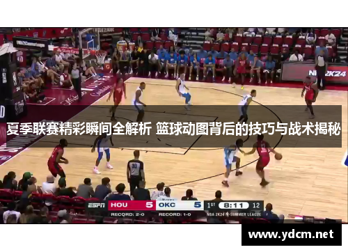 夏季联赛精彩瞬间全解析 篮球动图背后的技巧与战术揭秘