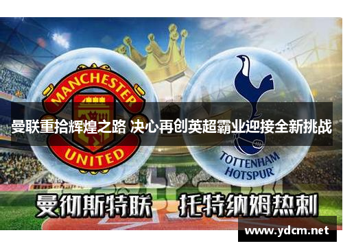 曼联重拾辉煌之路 决心再创英超霸业迎接全新挑战