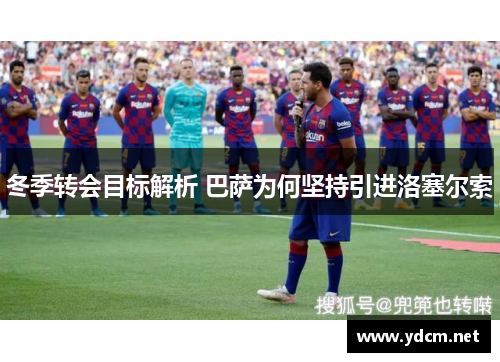 冬季转会目标解析 巴萨为何坚持引进洛塞尔索