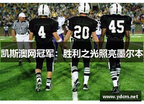 凯斯澳网冠军：胜利之光照亮墨尔本