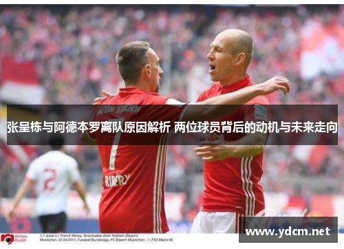 张呈栋与阿德本罗离队原因解析 两位球员背后的动机与未来走向