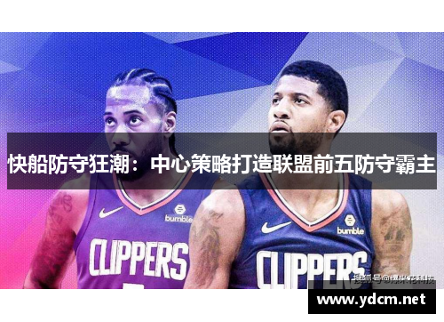 快船防守狂潮：中心策略打造联盟前五防守霸主