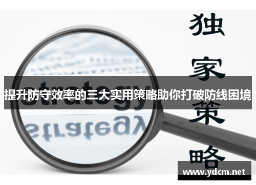 提升防守效率的三大实用策略助你打破防线困境