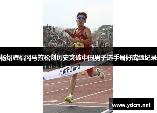杨绍辉福冈马拉松创历史突破中国男子选手最好成绩纪录