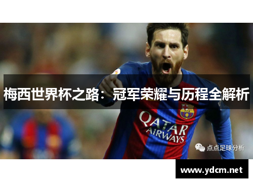 梅西世界杯之路：冠军荣耀与历程全解析