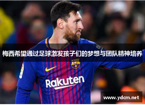 梅西希望通过足球激发孩子们的梦想与团队精神培养