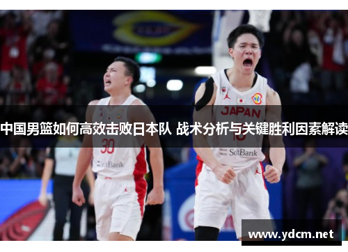 中国男篮如何高效击败日本队 战术分析与关键胜利因素解读