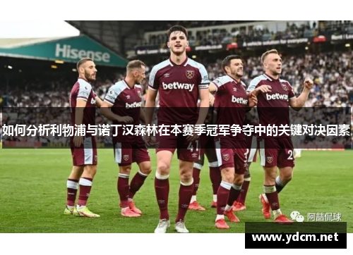 如何分析利物浦与诺丁汉森林在本赛季冠军争夺中的关键对决因素