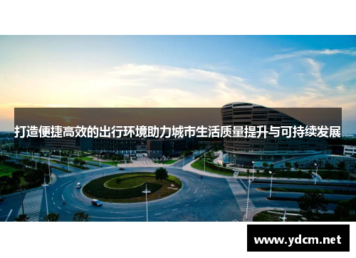 打造便捷高效的出行环境助力城市生活质量提升与可持续发展