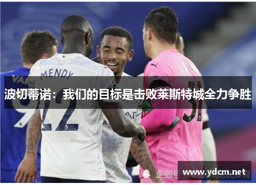 波切蒂诺：我们的目标是击败莱斯特城全力争胜