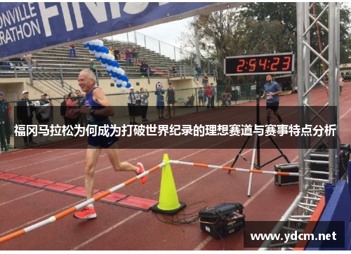 福冈马拉松为何成为打破世界纪录的理想赛道与赛事特点分析