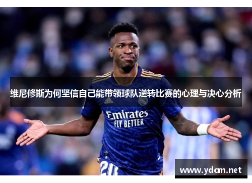 维尼修斯为何坚信自己能带领球队逆转比赛的心理与决心分析