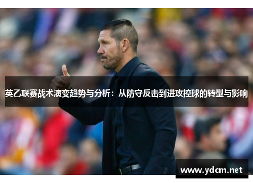 英乙联赛战术演变趋势与分析：从防守反击到进攻控球的转型与影响