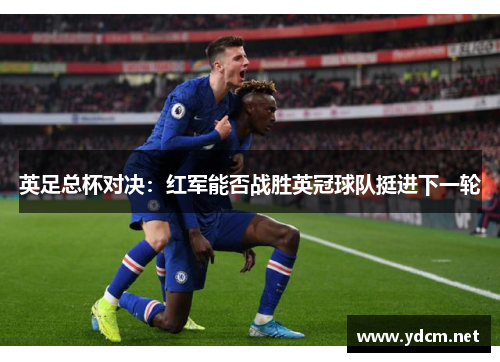 英足总杯对决：红军能否战胜英冠球队挺进下一轮