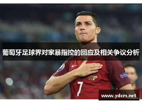 葡萄牙足球界对家暴指控的回应及相关争议分析