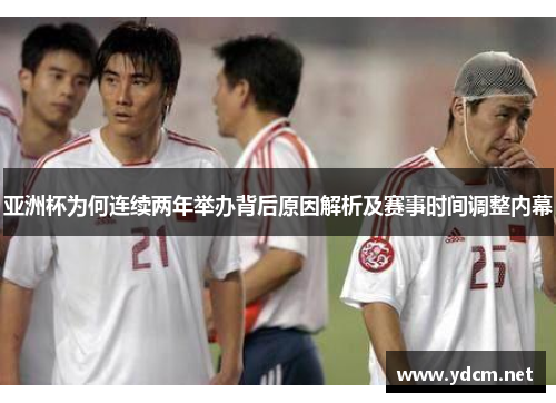 亚洲杯为何连续两年举办背后原因解析及赛事时间调整内幕