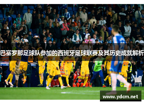 巴塞罗那足球队参加的西班牙足球联赛及其历史成就解析