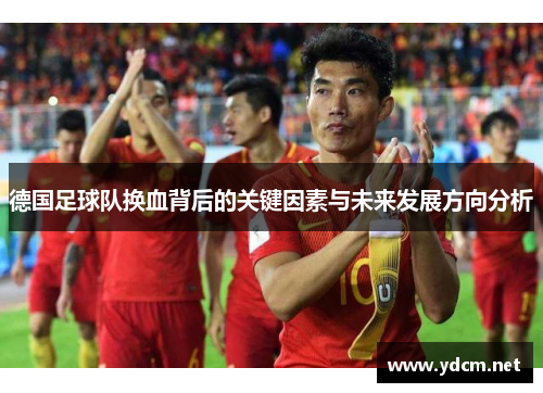 德国足球队换血背后的关键因素与未来发展方向分析